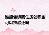 谁能告诉我住房公积金可以贷款还吗
