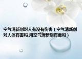 空气清新剂对人有没有伤害（空气清新剂对人体有害吗,用空气清新剂有毒吗）