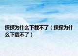 探探为什么下载不了（探探为什么下载不了）