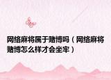 网络麻将属于赌博吗（网络麻将赌博怎么样才会坐牢）
