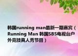 韩国running man最新一期嘉宾（Running Man 韩国SBS电视台户外竞技真人秀节目）