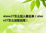 vivox27怎么加入黑名单（vivox27怎么加密应用）