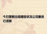 今日更新出现哪些状况公司要进行清算