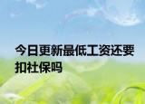 今日更新最低工资还要扣社保吗