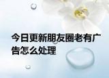 今日更新朋友圈老有广告怎么处理