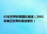 02年世界杯韩国队假球（2002年韩日世界杯假球事件）
