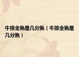牛排全熟是几分熟（牛排全熟是几分熟）