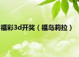 福彩3d开奖（福岛莉拉）