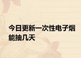 今日更新一次性电子烟能抽几天