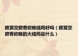 寂寞空庭春欲晚结局好吗（寂寞空庭春欲晚的大结局是什么）