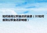 如何查询公积金还款金额（﻿﻿如何查询公积金还款明细）