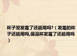 杯子里发霉了还能用吗?（发霉的杯子还能用吗,保温杯发霉了还能用吗）