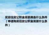 买房住房公积金需要具备什么条件（申请购买住房公积金需要什么条件）