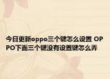 今日更新oppo三个键怎么设置 OPPO下面三个键没有设置键怎么弄