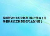 民间借贷中未约定利息,可以主张么（民间借贷未约定利息是否可主张利息）