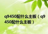 q9450配什么主板（q9450配什么主板）