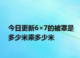 今日更新6×7的被罩是多少米乘多少米