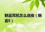 魅蓝耳机怎么连接（魅蓝E）