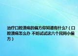 治疗口腔溃疡的偏方你知道有什么?（口腔溃疡怎么办 不妨试试这六个民间小偏方）