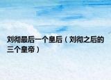 刘彻最后一个皇后（刘彻之后的三个皇帝）