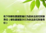 有下列哪些票据欺骗行为的依法追究刑事责任（哪些票据欺诈行为依法追究刑事责任）