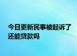 今日更新民事被起诉了还能贷款吗