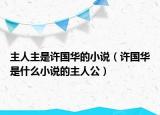 主人主是许国华的小说（许国华是什么小说的主人公）