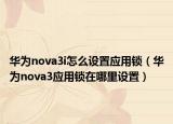 华为nova3i怎么设置应用锁（华为nova3应用锁在哪里设置）