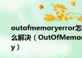 outofmemoryerror怎么解决（OutOfMemory）