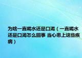 为啥一直喝水还是口渴（一直喝水还是口渴怎么回事 当心患上这些疾病）