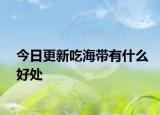 今日更新吃海带有什么好处