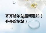 齐齐哈尔站最新通知（齐齐哈尔站）