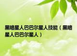 黑暗星人巴巴尔星人技能（黑暗星人巴巴尔星人）