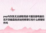 psp内存条无法读取用读卡器连接电脑也找不到磁盘我该如何修理它有什么修复软件吗