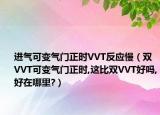 进气可变气门正时VVT反应慢（双VVT可变气门正时,这比双VVT好吗,好在哪里?）