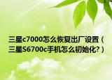 三星c7000怎么恢复出厂设置（三星S6700c手机怎么初始化?）