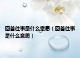 回首往事是什么意思（回首往事是什么意思）