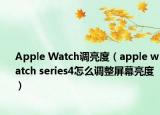 Apple Watch调亮度（apple watch series4怎么调整屏幕亮度）