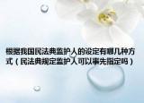 根据我国民法典监护人的设定有哪几种方式（民法典规定监护人可以事先指定吗）