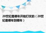 20世纪是哪年开始打仗的（20世纪是哪年到哪年）
