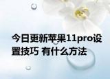 今日更新苹果11pro设置技巧 有什么方法