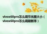vivox60pro怎么调节光圈大小（vivox60pro怎么调刷新率）