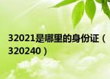 32021是哪里的身份证（320240）