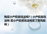 购买小产权房违法吗?（小产权房违法吗 买小产权房违法吗买了有风险吗）