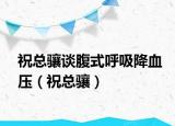 祝总骧谈腹式呼吸降血压（祝总骧）