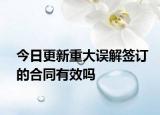 今日更新重大误解签订的合同有效吗