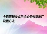 今日更新安卓手机如何恢复出厂设置方法