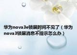 华为nova3e锁屏时间不见了（华为nova3锁屏消息不提示怎么办）