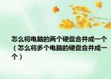 怎么将电脑的两个硬盘合并成一个（怎么将多个电脑的硬盘合并成一个）