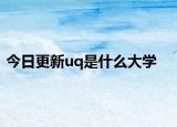 今日更新uq是什么大学